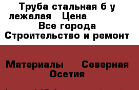 Труба стальная,б/у лежалая › Цена ­ 15 000 - Все города Строительство и ремонт » Материалы   . Северная Осетия